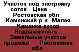 Участок под застройку 20 соток › Цена ­ 90 000 - Ростовская обл., Каменский р-н, Малая Каменка хутор Недвижимость » Земельные участки продажа   . Ростовская обл.